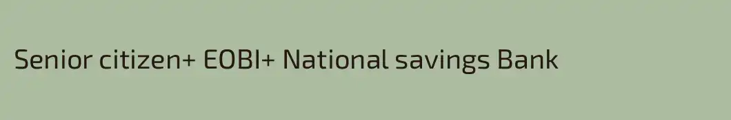 Senior citizen+ EOBI+ National savings Bank 